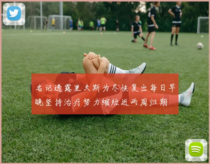 名记透露里夫斯为尽快复出每日早晚坚持治疗努力缩短近两周归期