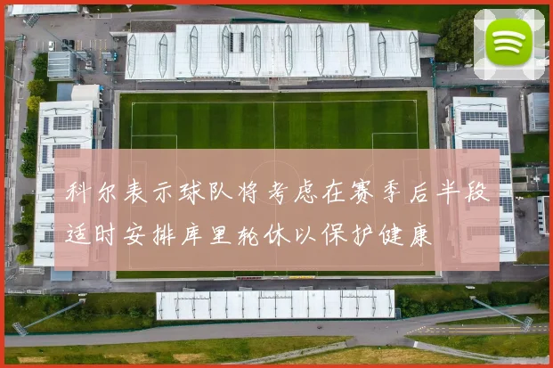 科尔表示球队将考虑在赛季后半段适时安排库里轮休以保护健康