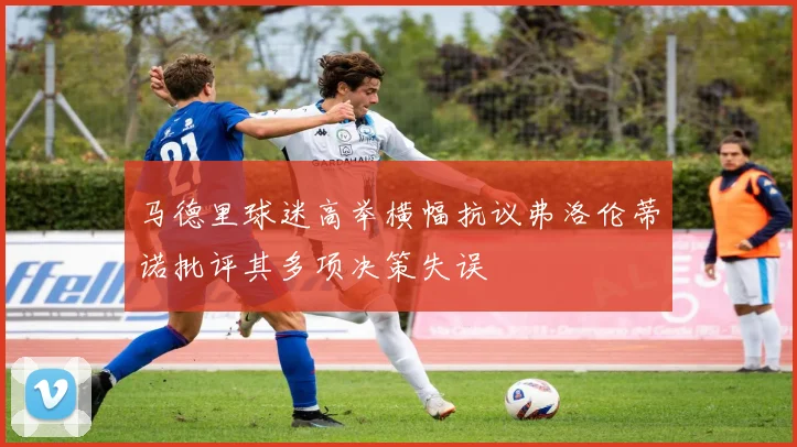 马德里球迷高举横幅抗议弗洛伦蒂诺批评其多项决策失误