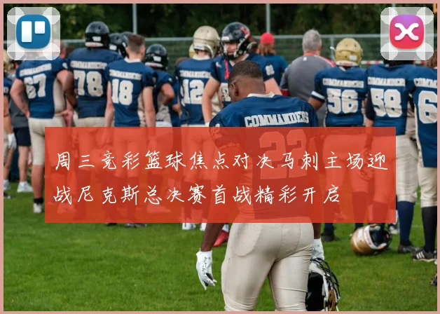 周三竞彩篮球焦点对决马刺主场迎战尼克斯总决赛首战精彩开启