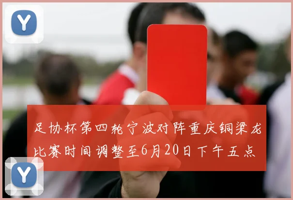 足协杯第四轮宁波对阵重庆铜梁龙比赛时间调整至6月20日下午五点