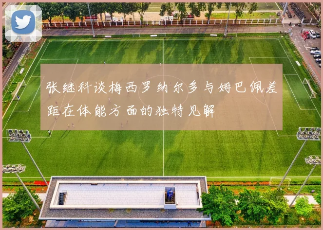 张继科谈梅西罗纳尔多与姆巴佩差距在体能方面的独特见解
